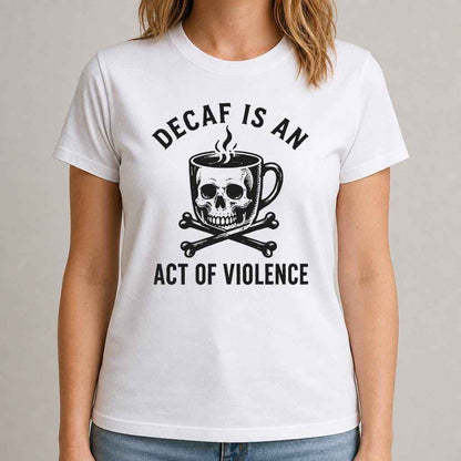 Decaf Is an Act of Violence Shirt, Funny Coffee Lover Tee, Skull Coffee Graphic T-Shirt, Sarcastic Coworker Gift