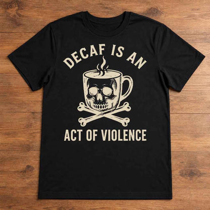Decaf Is an Act of Violence Shirt, Funny Coffee Lover Tee, Skull Coffee Graphic T-Shirt, Sarcastic Coworker Gift