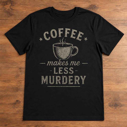 Coffee Makes Me Less Murdery Shirt, Funny Sarcastic Office Humor Tee