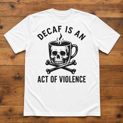 Decaf Is an Act of Violence Shirt, Funny Coffee Lover Tee, Skull Coffee Graphic T-Shirt, Sarcastic Coworker Gift